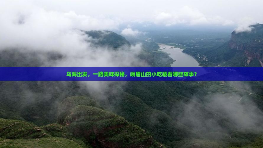 乌海出发，一路美味探秘，峨眉山的小吃藏着哪些故事？
