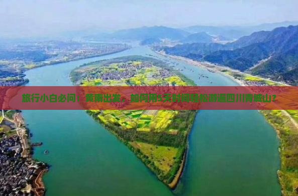 旅行小白必问：黄南出发，如何用5天时间轻松游遍四川青城山？