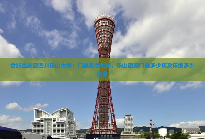 合肥出发游四川乐山大佛：门票景点攻略，乐山旅游门票多少钱及详细多少信息