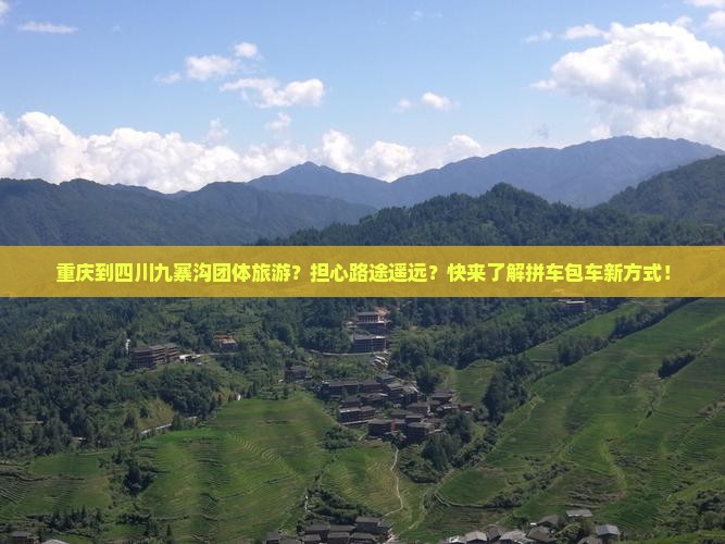 重庆到四川九寨沟团体旅游？担心路途遥远？快来了解拼车包车新方式！