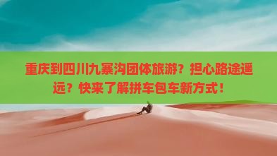 重庆到四川九寨沟团体旅游？担心路途遥远？快来了解拼车包车新方式！
