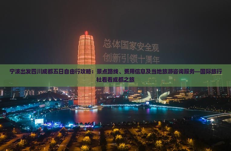 宁波出发四川成都五日自由行攻略：景点路线、费用信息及当地旅游咨询服务—国际旅行社看看成都之旅