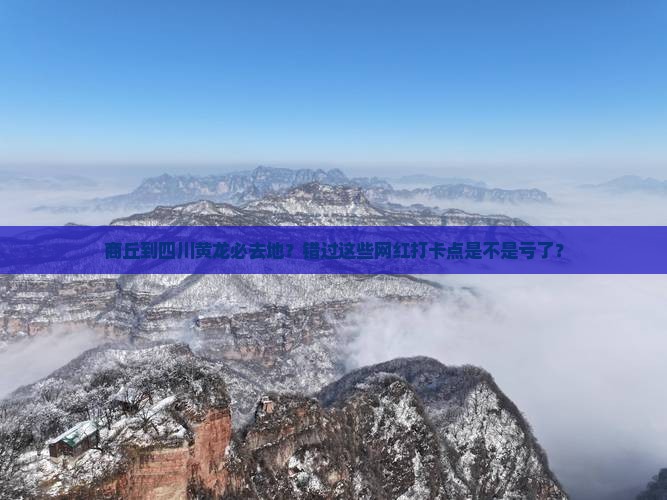 商丘到四川黄龙必去地？错过这些网红打卡点是不是亏了？