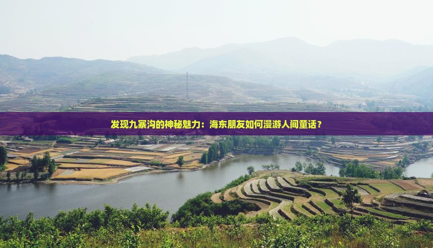 发现九寨沟的神秘魅力：海东朋友如何漫游人间童话？