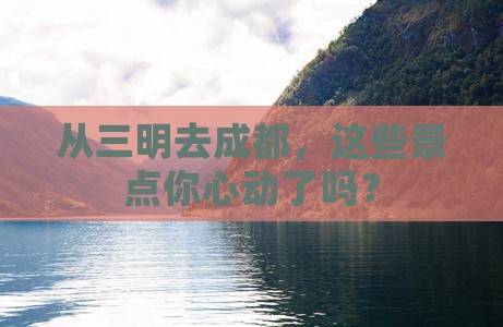 从三明去成都，这些景点你心动了吗？
