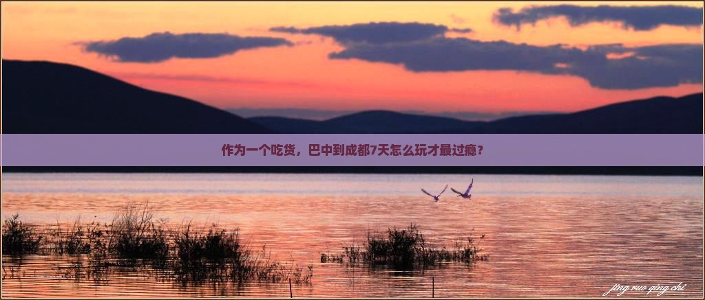 作为一个吃货，巴中到成都7天怎么玩才最过瘾？