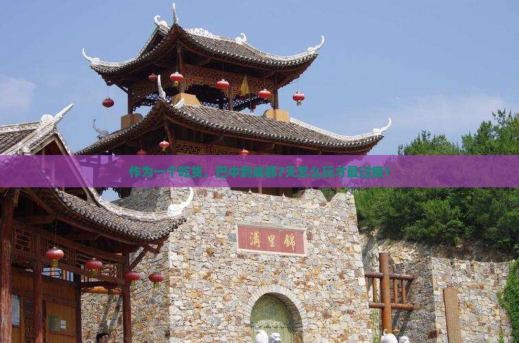 作为一个吃货，巴中到成都7天怎么玩才最过瘾？