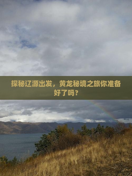 探秘辽源出发，黄龙秘境之旅你准备好了吗？