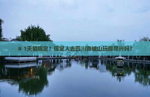 # 1天能搞定？保定人去四川青城山玩得尽兴吗？