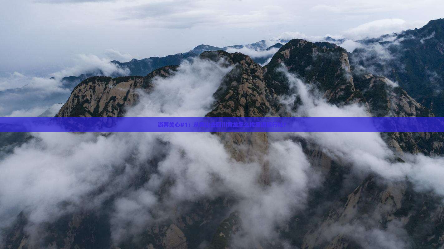 游客关心#1：从黄山去四川黄龙怎么找靠谱旅行社？