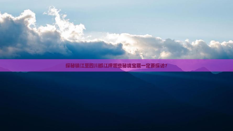 探秘镇江至四川都江押哪些秘境宝藏一定要探访？