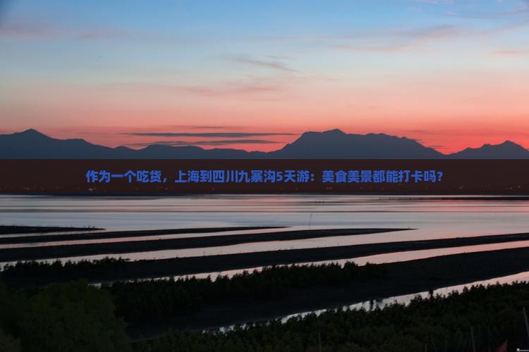 作为一个吃货，上海到四川九寨沟5天游：美食美景都能打卡吗？