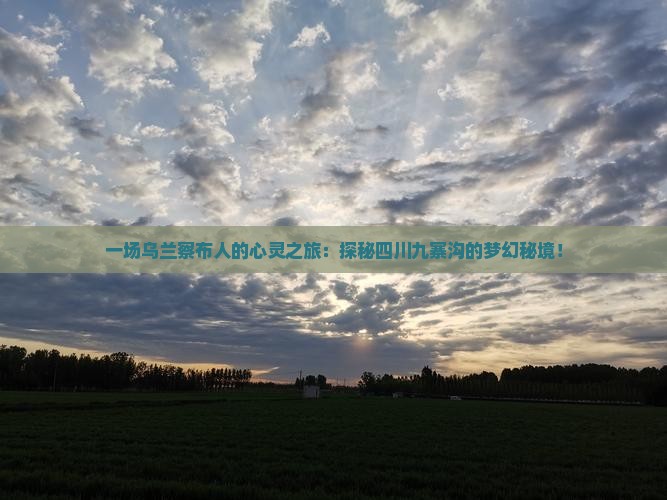 一场乌兰察布人的心灵之旅：探秘四川九寨沟的梦幻秘境！