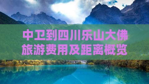 中卫到四川乐山大佛旅游费用及距离概览