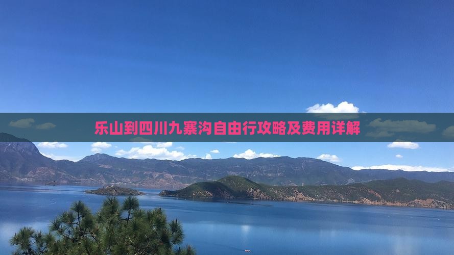 乐山到四川九寨沟自由行攻略及费用详解