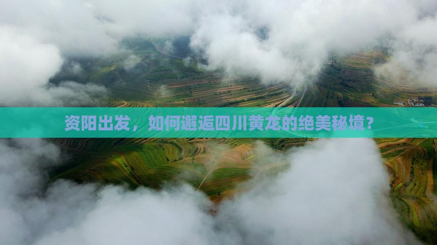 资阳出发，如何邂逅四川黄龙的绝美秘境？