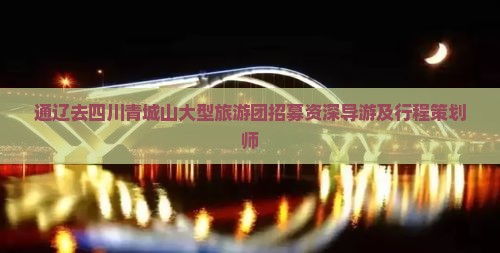 通辽去四川青城山大型旅游团招募资深导游及行程策划师