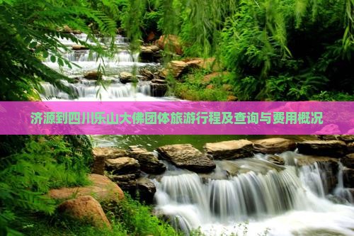 济源到四川乐山大佛团体旅游行程及查询与费用概况