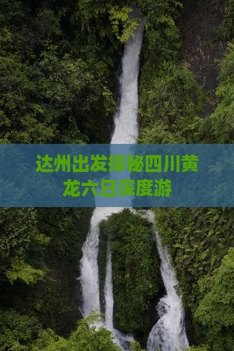 达州出发探秘四川黄龙六日深度游