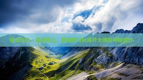 探访汉中，寻迹乐山，跟随旅行社揭开大佛的神秘面纱