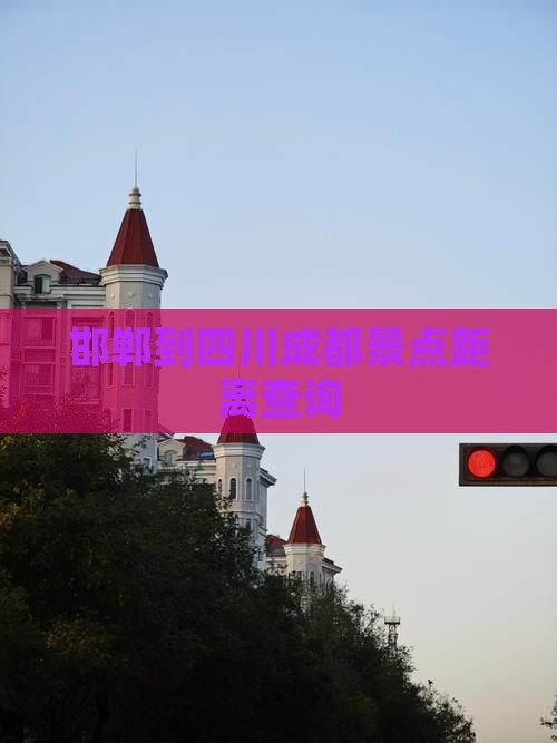 邯郸到四川成都景点距离查询