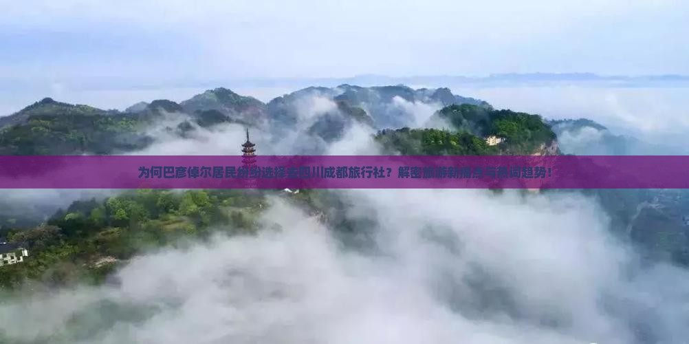 为何巴彦倬尔居民纷纷选择去四川成都旅行社？解密旅游新痛点与热词趋势！
