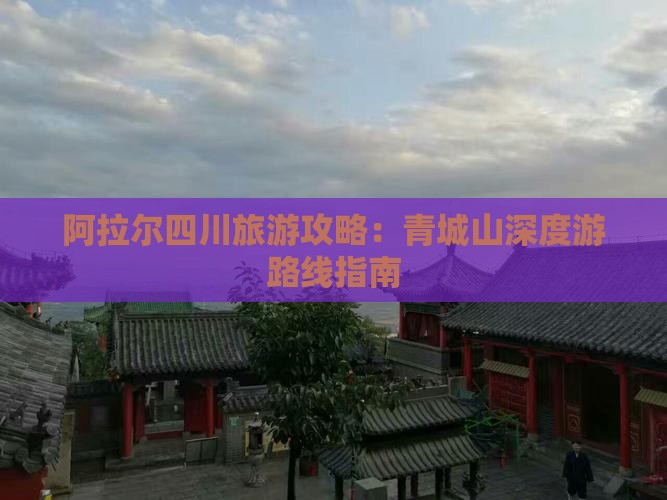 阿拉尔四川旅游攻略：青城山深度游路线指南