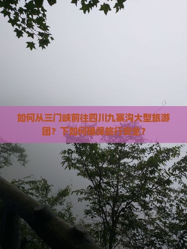 如何从三门峡前往四川九寨沟大型旅游团？下如何确保旅行安全？