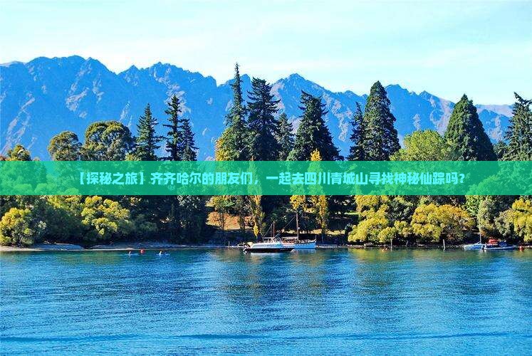 【探秘之旅】齐齐哈尔的朋友们，一起去四川青城山寻找神秘仙踪吗？