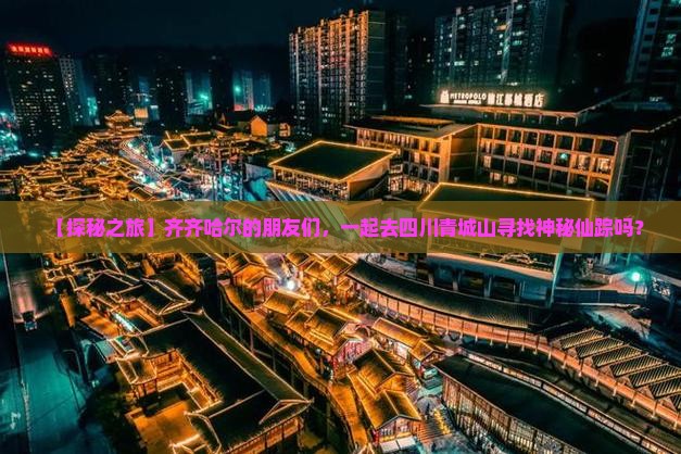 【探秘之旅】齐齐哈尔的朋友们，一起去四川青城山寻找神秘仙踪吗？