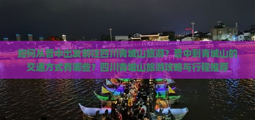 如何从晋中出发前往四川青城山旅游？晋中到青城山的交通方式有哪些？四川青城山旅游攻略与行程推荐
