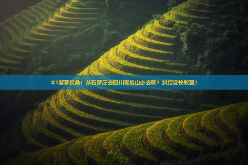 #1游客视角：从石家庄去四川青城山必去哪？纠结党快收藏！
