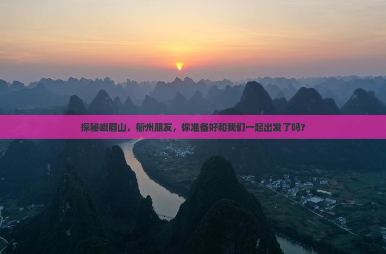 探秘峨眉山，衢州朋友，你准备好和我们一起出发了吗？