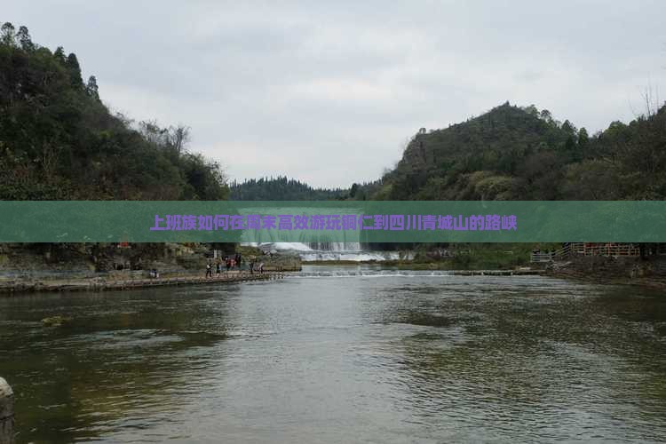 上班族如何在周末高效游玩铜仁到四川青城山的路峡