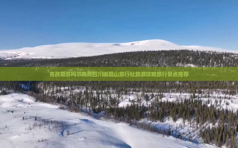 克孜勒苏柯尔克孜四川峨眉山旅行社旅游攻略旅行景点推荐