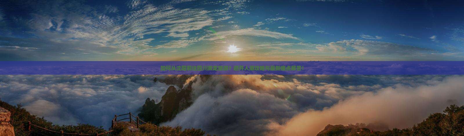 如何从沈阳前往四川黄龙旅游？避开人潮攻略与最新痛点解答！