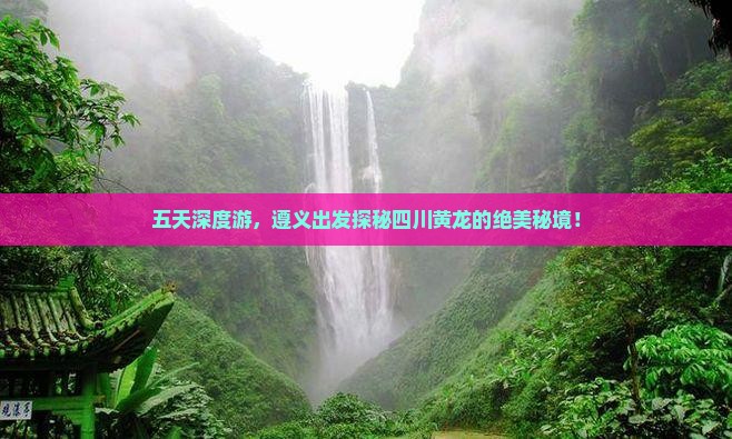五天深度游，遵义出发探秘四川黄龙的绝美秘境！