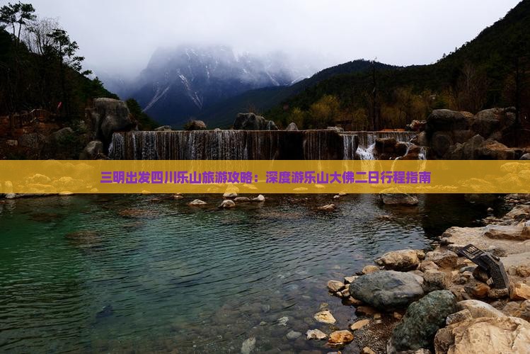 三明出发四川乐山旅游攻略：深度游乐山大佛二日行程指南