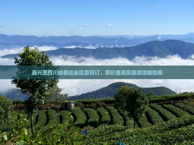 嘉兴至四川成都往返机票预订、票价查询及旅游攻略指南