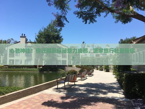 心驰神往！宿迁朋友探秘魅力成都，哪家旅行社最懂你？