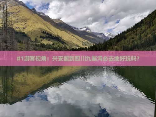 #1游客视角：兴安盟到四川九寨沟必去地好玩吗？