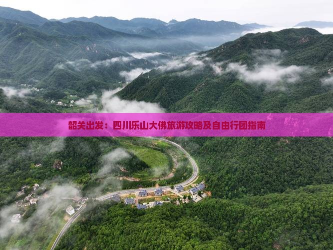 韶关出发：四川乐山大佛旅游攻略及自由行团指南