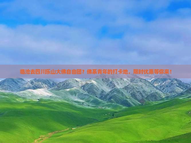 临沧去四川乐山大佛自由团？佛系青年的打卡地，限时优惠等你来！