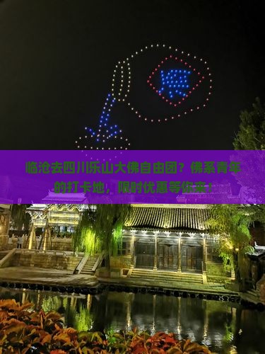 临沧去四川乐山大佛自由团？佛系青年的打卡地，限时优惠等你来！