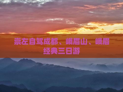 崇左自驾成都、峨眉山、峨眉经典三日游