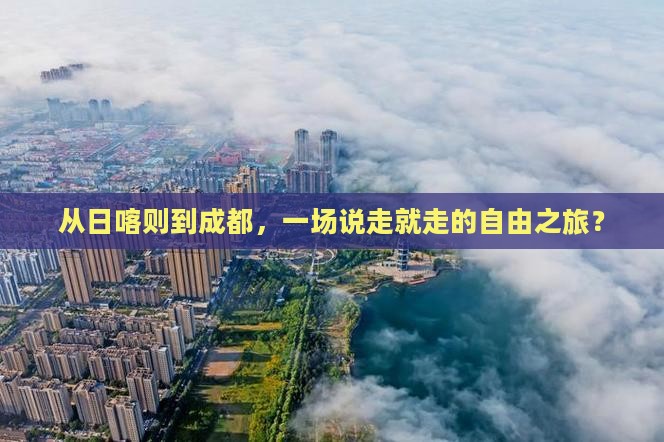 从日喀则到成都，一场说走就走的自由之旅？