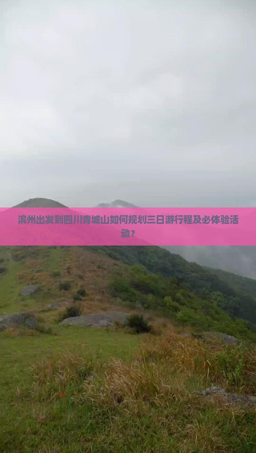 滨州出发到四川青城山如何规划三日游行程及必体验活动？