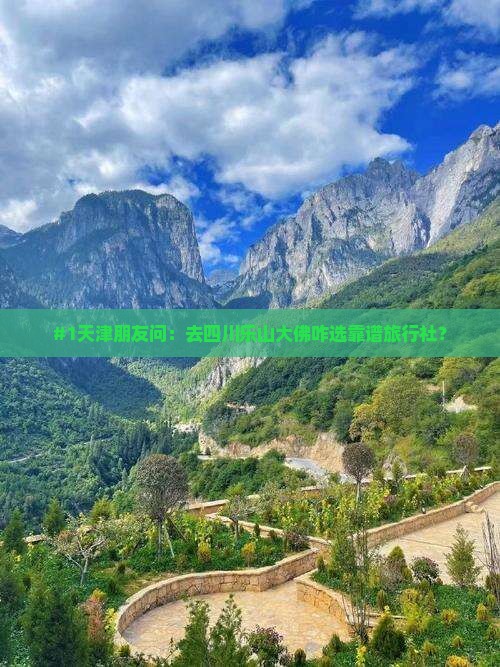 #1天津朋友问：去四川乐山大佛咋选靠谱旅行社？