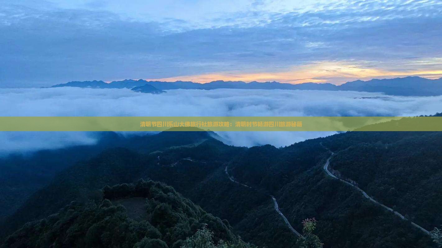 清明节四川乐山大佛旅行社旅游攻略：清明时节畅游四川旅游秘籍
