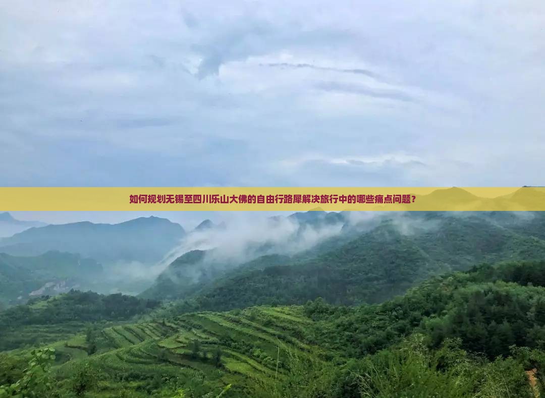 如何规划无锡至四川乐山大佛的自由行路犀解决旅行中的哪些痛点问题？
